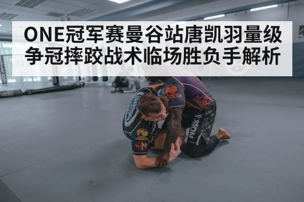 ONE冠军赛曼谷站唐凯羽量级争冠摔跤战术临场胜负手解析 - dafabet