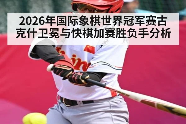 2026年国际象棋世界冠军赛古克什卫冕与快棋加赛胜负手分析 - dafabet